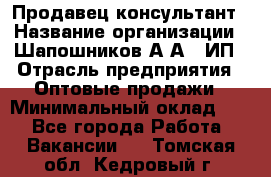 Продавец-консультант › Название организации ­ Шапошников А.А., ИП › Отрасль предприятия ­ Оптовые продажи › Минимальный оклад ­ 1 - Все города Работа » Вакансии   . Томская обл.,Кедровый г.